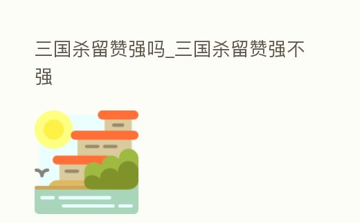 三國殺留贊強嗎_三國殺留贊強不強