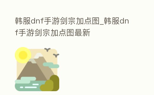 韓服dnf手游劍宗加點圖_韓服dnf手游劍宗加點圖最新