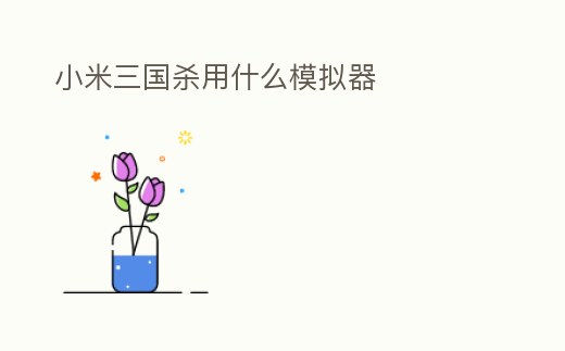 小米三國(guó)殺用什么模擬器