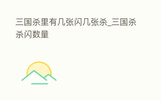 三國(guó)殺里有幾張閃幾張殺_三國(guó)殺殺閃數(shù)量