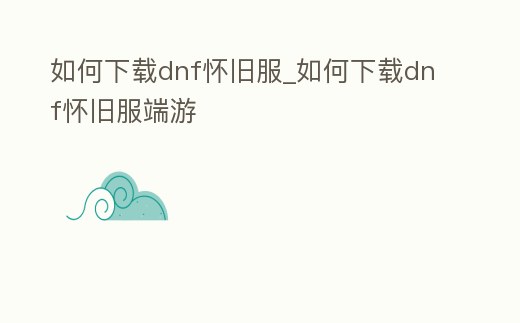 如何下載dnf懷舊服_如何下載dnf懷舊服端游
