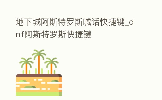 地下城阿斯特羅斯喊話快捷鍵_dnf阿斯特羅斯快捷鍵