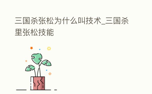 三國殺張松為什么叫技術_三國殺里張松技能