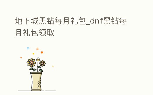地下城黑鉆每月禮包_dnf黑鉆每月禮包領取