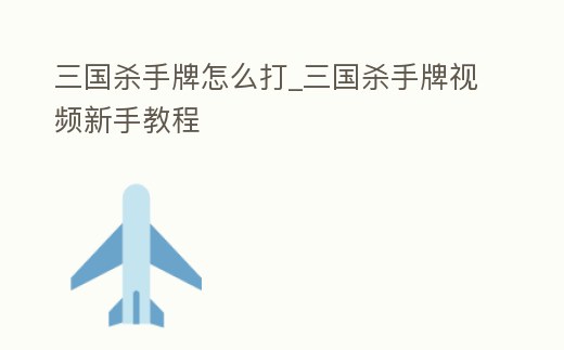 三國殺手牌怎么打_三國殺手牌視頻新手教程