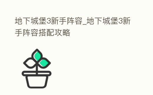 地下城堡3新手陣容_地下城堡3新手陣容搭配攻略