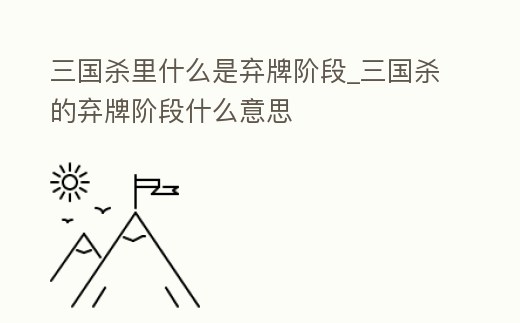三國殺里什么是棄牌階段_三國殺的棄牌階段什么意思