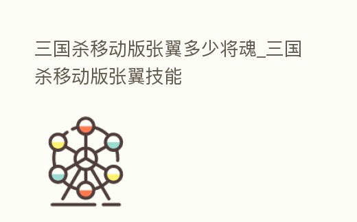 三國殺移動版張翼多少將魂_三國殺移動版張翼技能