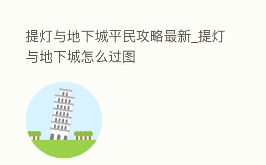 提燈與地下城平民攻略最新_提燈與地下城怎么過圖