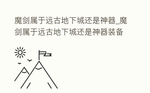 魔劍屬于遠古地下城還是神器_魔劍屬于遠古地下城還是神器裝備