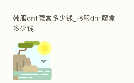 韓服dnf魔盒多少錢_韓服dnf魔盒多少錢