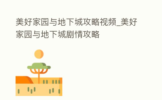 美好家園與地下城攻略視頻_美好家園與地下城劇情攻略