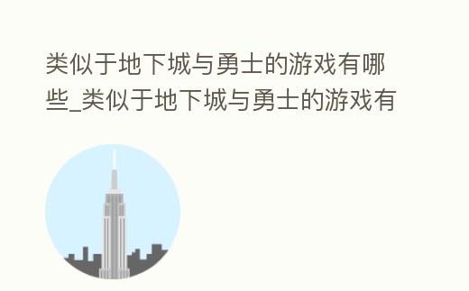 類似于地下城與勇士的游戲有哪些_類似于地下城與勇士的游戲有哪些手游