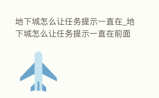 地下城怎么讓任務提示一直在_地下城怎么讓任務提示一直在前面