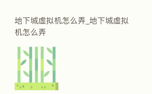地下城虛擬機怎么弄_地下城虛擬機怎么弄