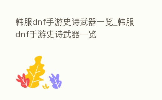 韓服dnf手游史詩武器一覽_韓服dnf手游史詩武器一覽