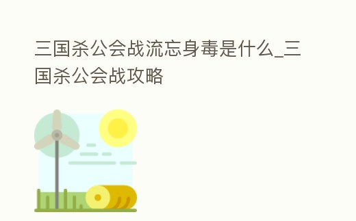 三國殺公會戰流忘身毒是什么_三國殺公會戰攻略