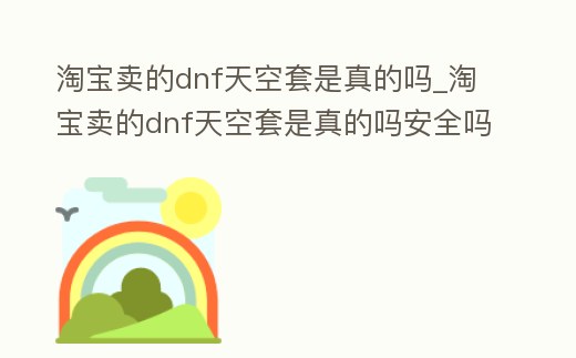 淘寶賣的dnf天空套是真的嗎_淘寶賣的dnf天空套是真的嗎安全嗎