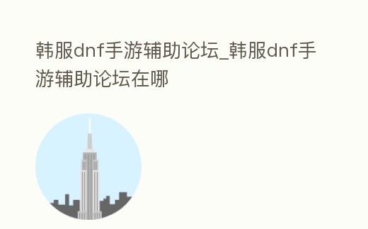韓服dnf手游輔助論壇_韓服dnf手游輔助論壇在哪