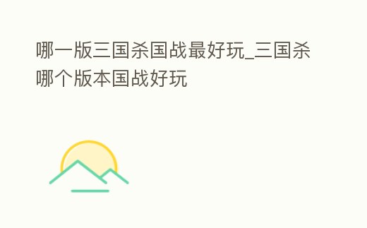 哪一版三國殺國戰最好玩_三國殺哪個版本國戰好玩