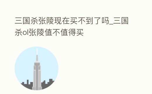 三國殺張陵現在買不到了嗎_三國殺ol張陵值不值得買