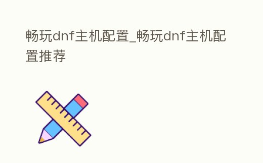 暢玩dnf主機配置_暢玩dnf主機配置推薦