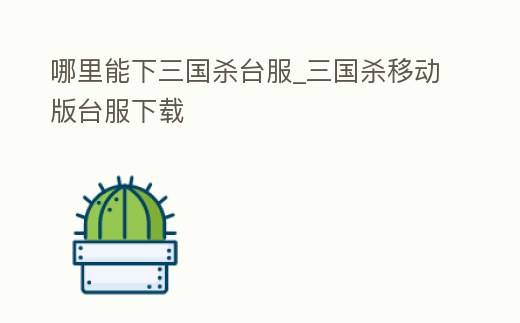 哪里能下三國殺臺服_三國殺移動版臺服下載