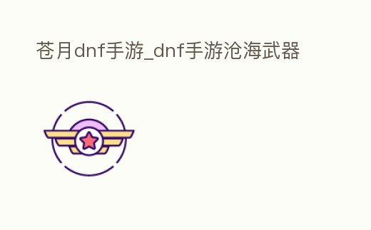 蒼月dnf手游_dnf手游滄海武器