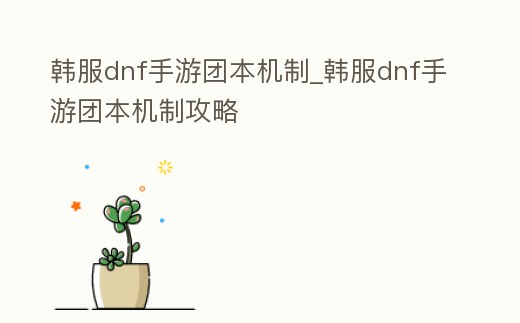 韓服dnf手游團本機制_韓服dnf手游團本機制攻略