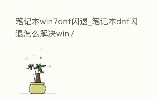筆記本win7dnf閃退_筆記本dnf閃退怎么解決win7