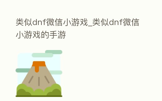 類似dnf微信小游戲_類似dnf微信小游戲的手游