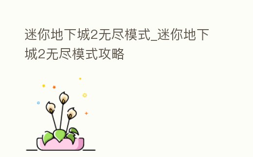 迷你地下城2無盡模式_迷你地下城2無盡模式攻略