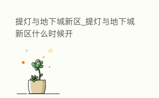 提燈與地下城新區_提燈與地下城新區什么時候開