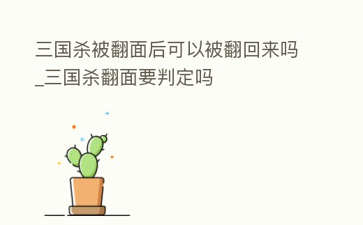 三國殺被翻面后可以被翻回來嗎_三國殺翻面要判定嗎