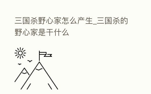 三國殺野心家怎么產生_三國殺的野心家是干什么