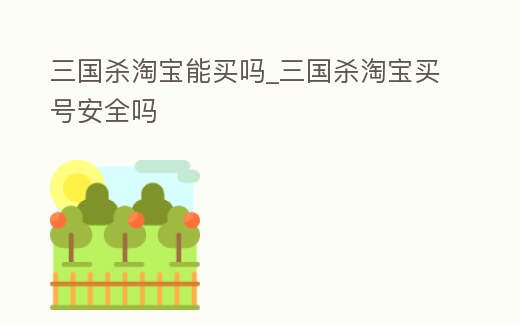 三國殺淘寶能買嗎_三國殺淘寶買號安全嗎