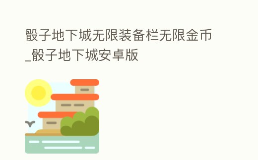 骰子地下城無限裝備欄無限金幣_骰子地下城安卓版
