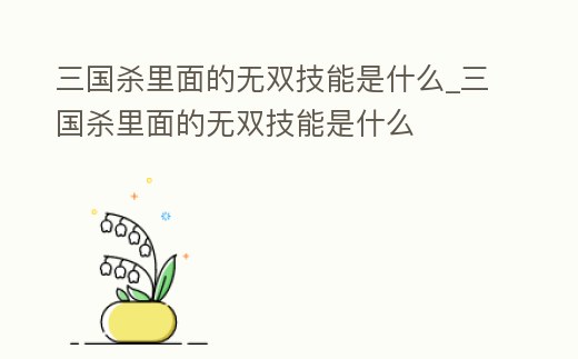 三國殺里面的無雙技能是什么_三國殺里面的無雙技能是什么