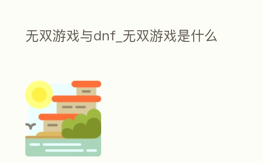 無雙游戲與dnf_無雙游戲是什么