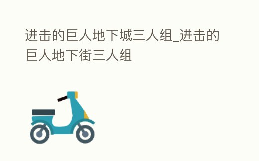 進擊的巨人地下城三人組_進擊的巨人地下街三人組