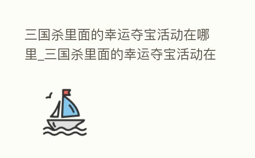 三國殺里面的幸運奪寶活動在哪里_三國殺里面的幸運奪寶活動在哪里找