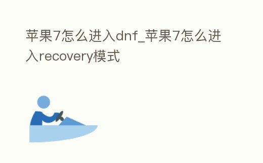 蘋果7怎么進入dnf_蘋果7怎么進入recovery模式