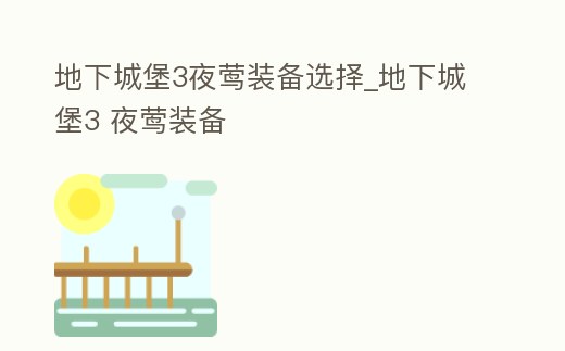 地下城堡3夜鶯裝備選擇_地下城堡3 夜鶯裝備