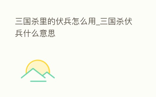 三國殺里的伏兵怎么用_三國殺伏兵什么意思