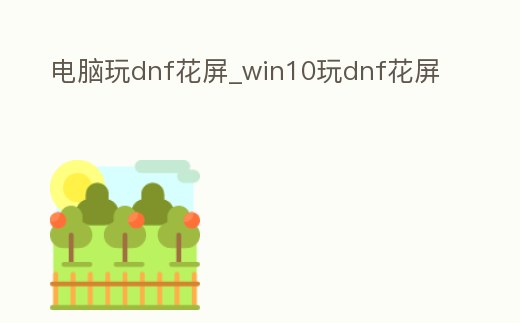 電腦玩dnf花屏_win10玩dnf花屏
