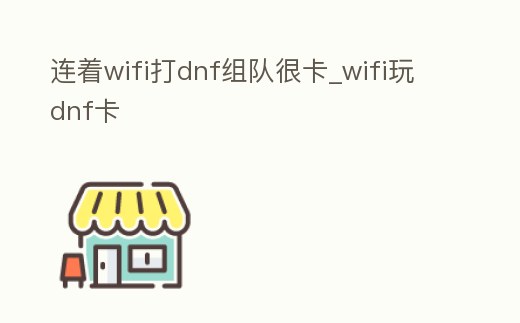 連著wifi打dnf組隊很卡_wifi玩dnf卡