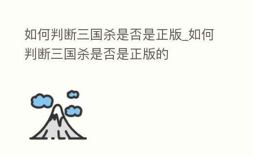 如何判斷三國(guó)殺是否是正版_如何判斷三國(guó)殺是否是正版的