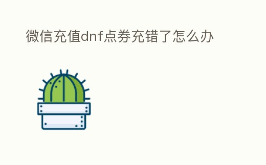 微信充值dnf點券充錯了怎么辦