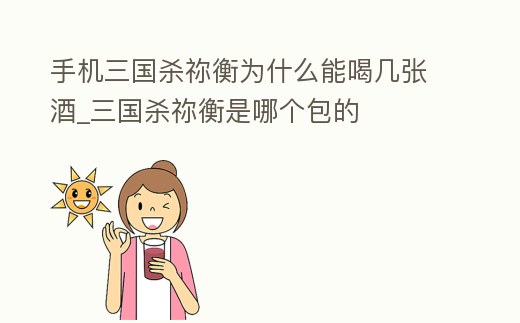 手機(jī)三國(guó)殺禰衡為什么能喝幾張酒_三國(guó)殺禰衡是哪個(gè)包的