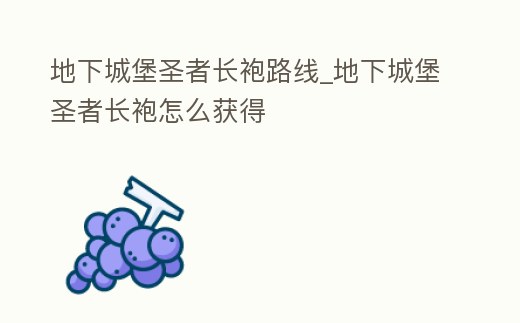 地下城堡圣者長袍路線_地下城堡圣者長袍怎么獲得